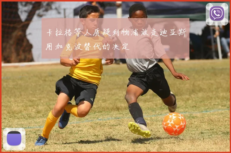 卡拉格等人质疑利物浦放走迪亚斯用加克波替代的决定