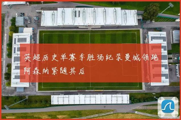 英超历史单赛季胜场纪录曼城领跑阿森纳紧随其后