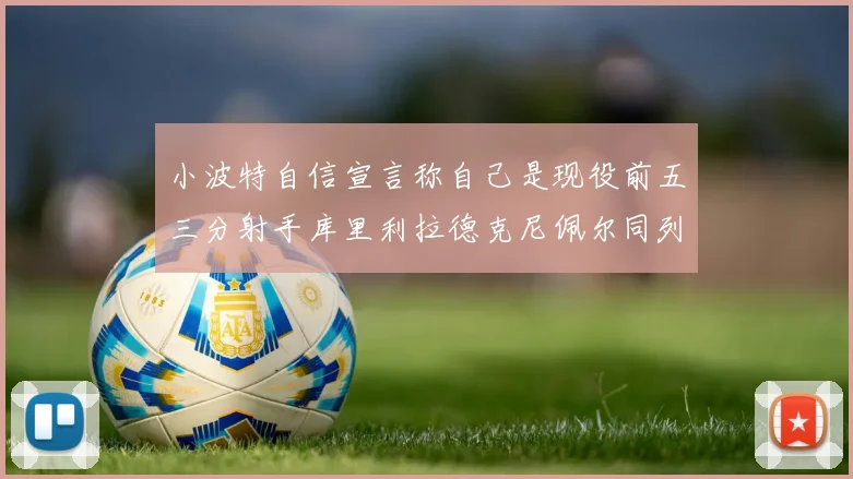 小波特自信宣言称自己是现役前五三分射手库里利拉德克尼佩尔同列其中