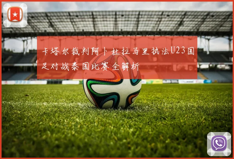 卡塔尔裁判阿卜杜拉马里执法U23国足对战泰国比赛全解析